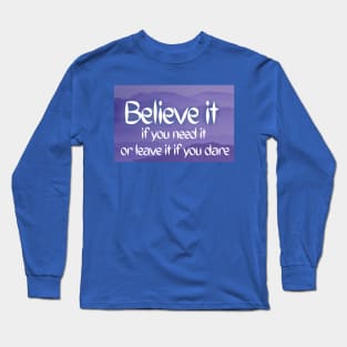 Believe it if you need it, Or leave it if you dare Long Sleeve T-Shirt